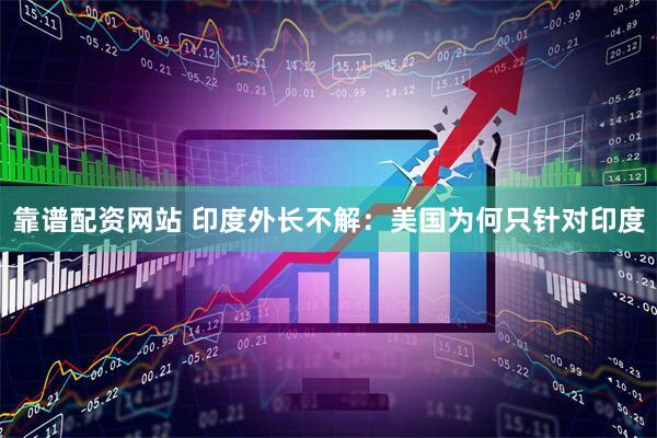 靠谱配资网站 印度外长不解：美国为何只针对印度