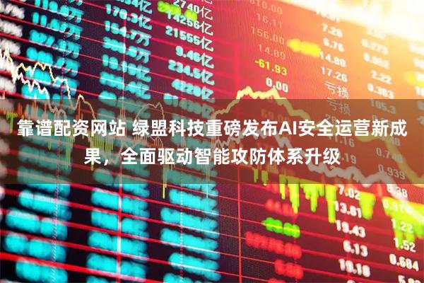 靠谱配资网站 绿盟科技重磅发布AI安全运营新成果，全面驱动智能攻防体系升级