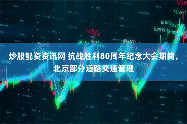 炒股配资资讯网 抗战胜利80周年纪念大会期间，北京部分道路交通管理