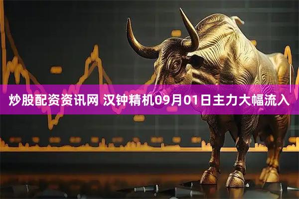 炒股配资资讯网 汉钟精机09月01日主力大幅流入