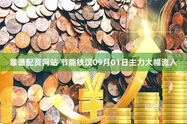 靠谱配资网站 节能铁汉09月01日主力大幅流入