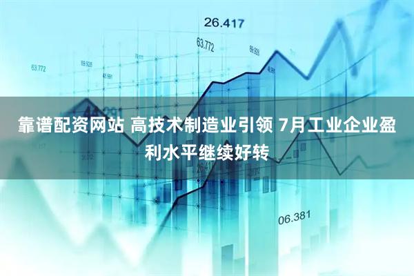 靠谱配资网站 高技术制造业引领 7月工业企业盈利水平继续好转