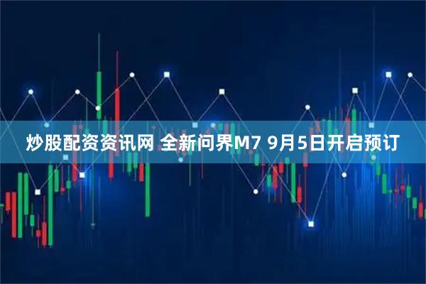 炒股配资资讯网 全新问界M7 9月5日开启预订