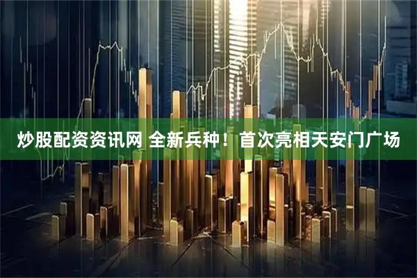 炒股配资资讯网 全新兵种！首次亮相天安门广场