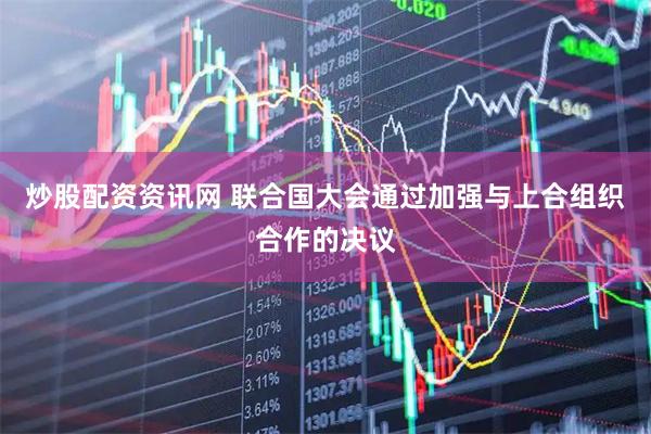 炒股配资资讯网 联合国大会通过加强与上合组织合作的决议