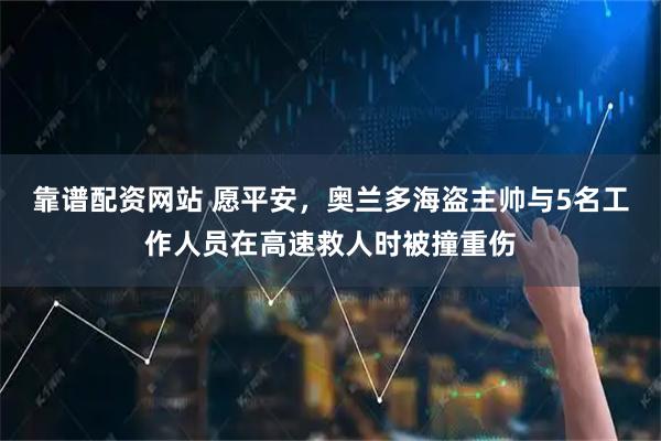 靠谱配资网站 愿平安，奥兰多海盗主帅与5名工作人员在高速救人时被撞重伤