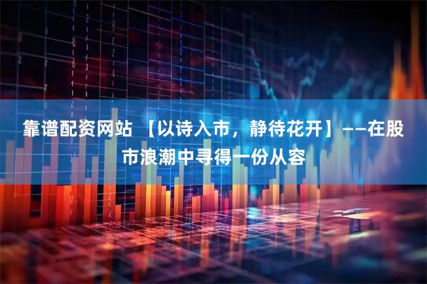靠谱配资网站 【以诗入市，静待花开】——在股市浪潮中寻得一份从容