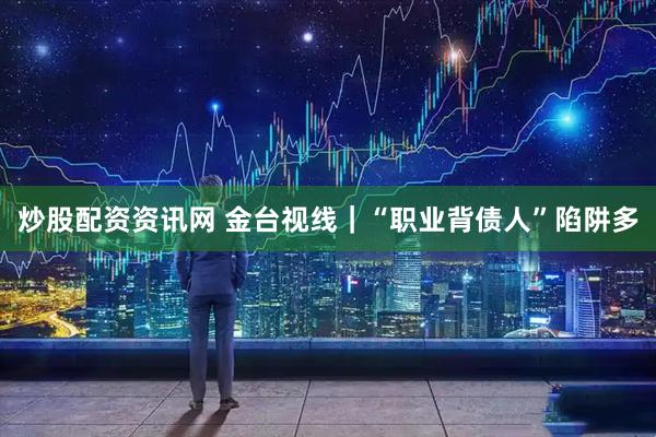 炒股配资资讯网 金台视线｜“职业背债人”陷阱多
