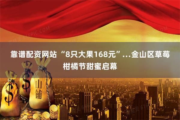 靠谱配资网站 “8只大果168元”…金山区草莓柑橘节甜蜜启幕