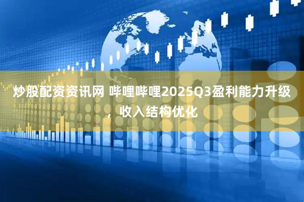 炒股配资资讯网 哔哩哔哩2025Q3盈利能力升级，收入结构优化