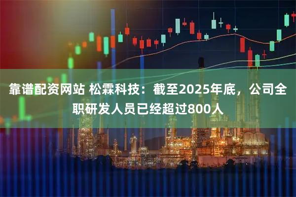靠谱配资网站 松霖科技：截至2025年底，公司全职研发人员已经超过800人